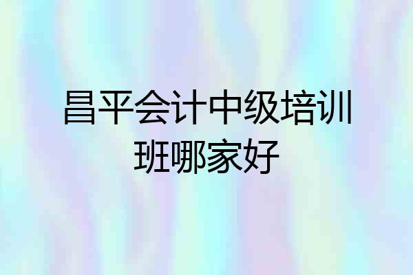 昌平会计中级培训班哪家好
