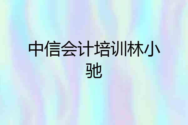 中信会计培训林小驰