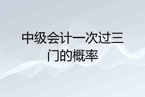 中级会计一次过三门的概率