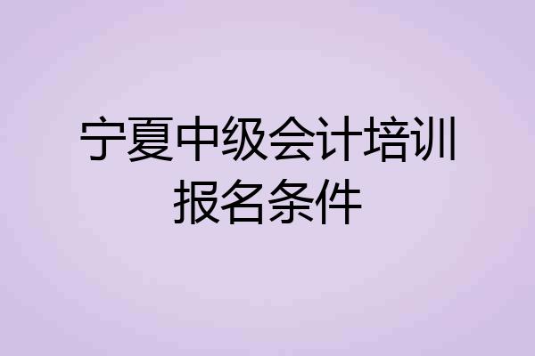 宁夏中级会计培训报名条件