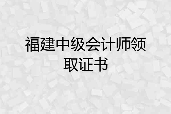 福建中级会计师领取证书
