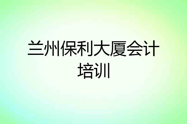 兰州保利大厦会计培训