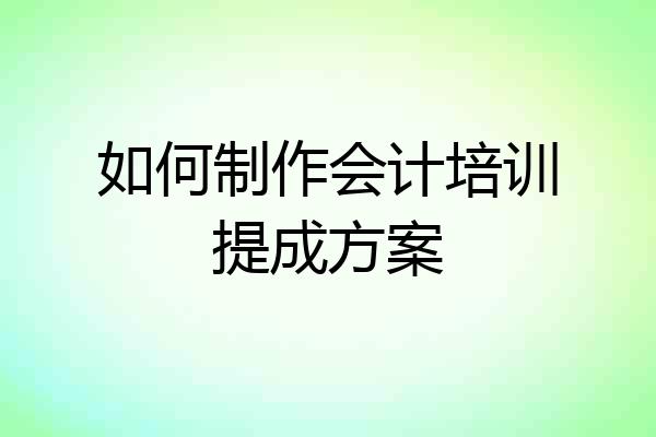 如何制作会计培训提成方案