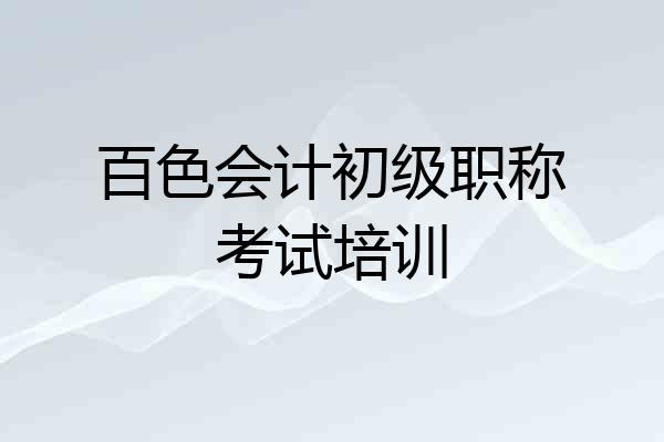 百色会计初级职称考试培训