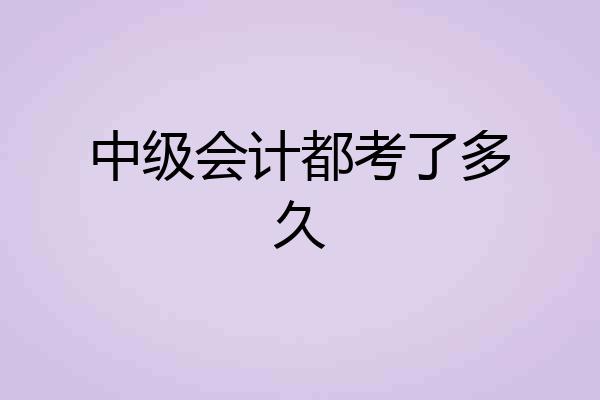 中级会计都考了多久