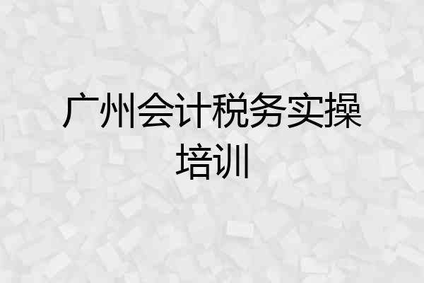 广州会计税务实操培训