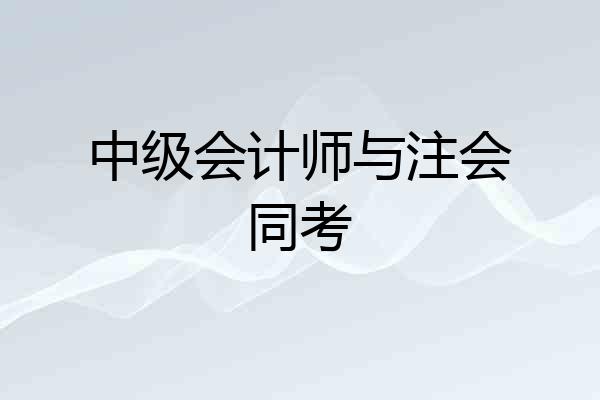 中级会计师与注会同考