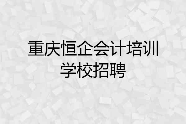 重庆恒企会计培训学校招聘
