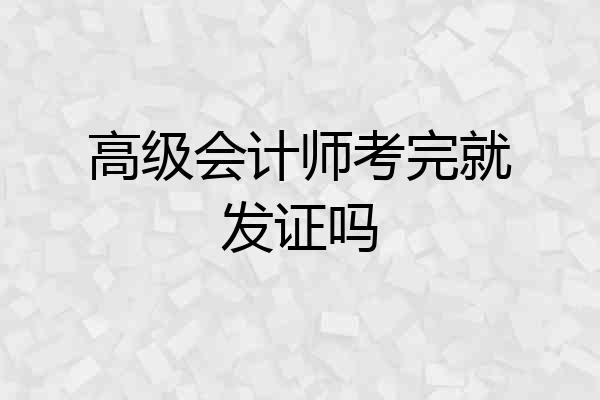 高级会计师考完就发证吗