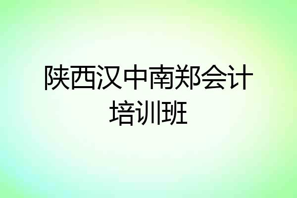 陕西汉中南郑会计培训班