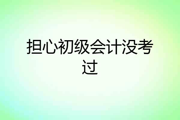 担心初级会计没考过