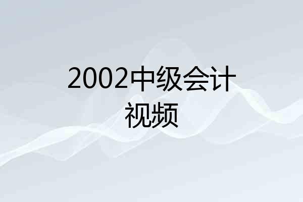 2002中级会计视频