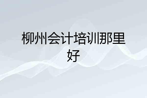 柳州会计培训那里好