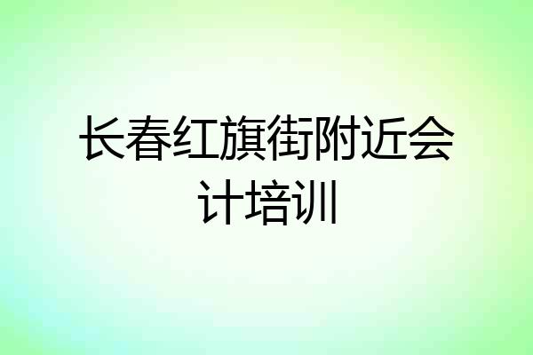 长春红旗街附近会计培训