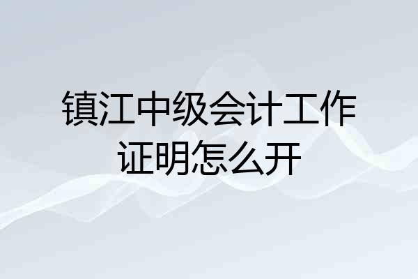 镇江中级会计工作证明怎么开