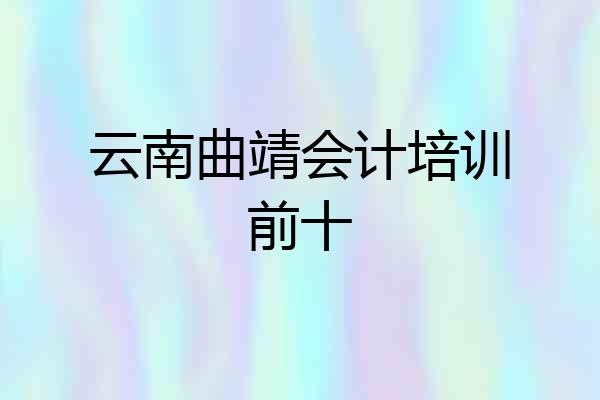 云南曲靖会计培训前十