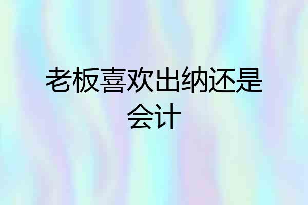老板喜欢出纳还是会计