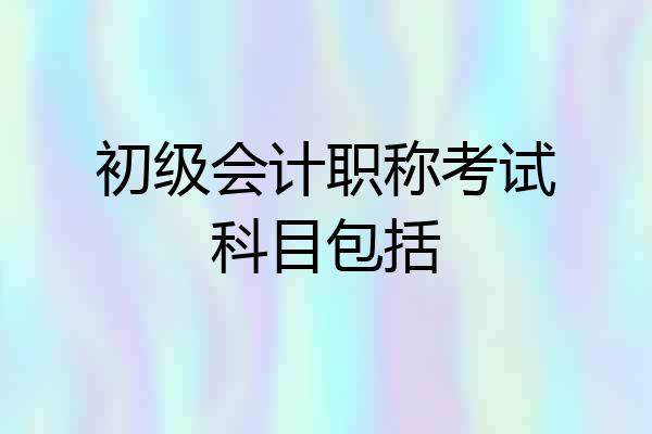 初级会计职称考试科目包括