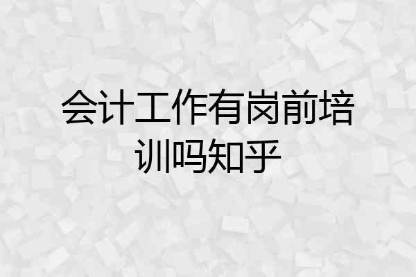 会计工作有岗前培训吗知乎