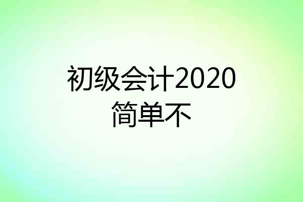 初级会计2020简单不