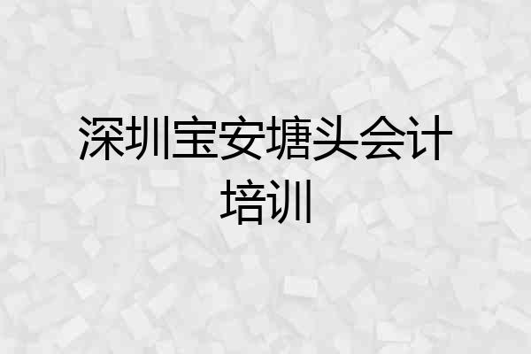 深圳宝安塘头会计培训