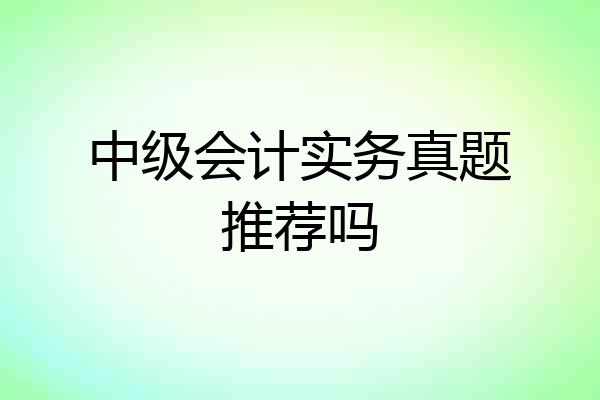 中级会计实务真题推荐吗
