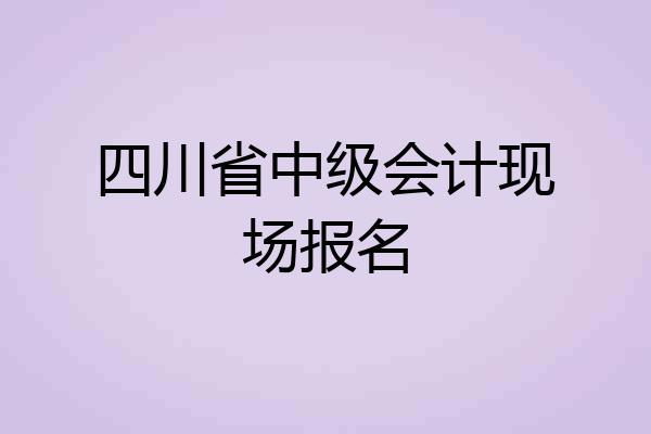 四川省中级会计现场报名