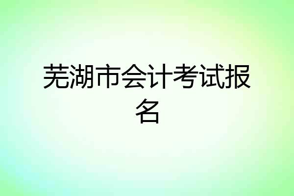 芜湖市会计考试报名