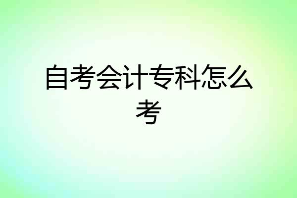 自考会计专科怎么考