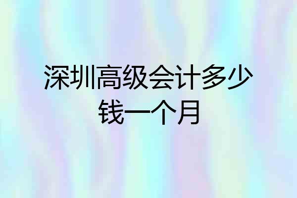 深圳高级会计多少钱一个月