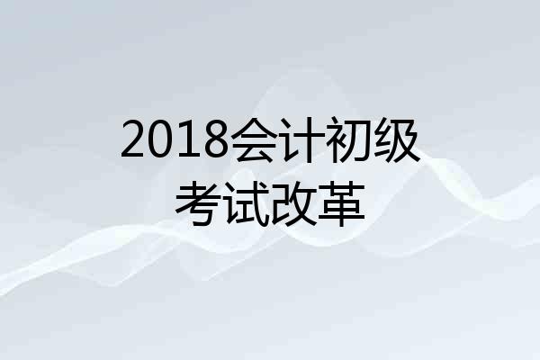 2018会计初级考试改革