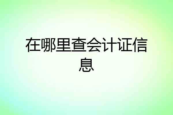 在哪里查会计证信息