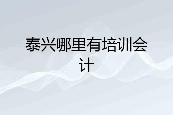 泰兴哪里有培训会计