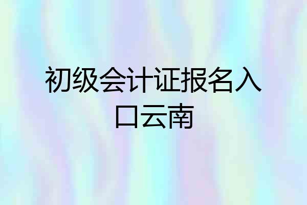 初级会计证报名入口云南