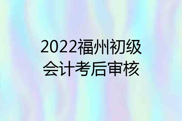 2022福州初级会计考后审核
