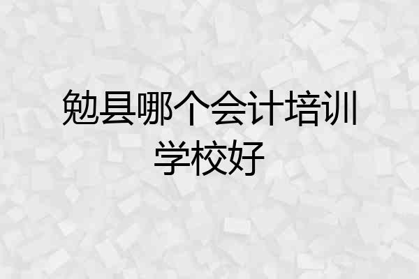 勉县哪个会计培训学校好