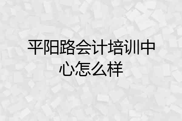 平阳路会计培训中心怎么样