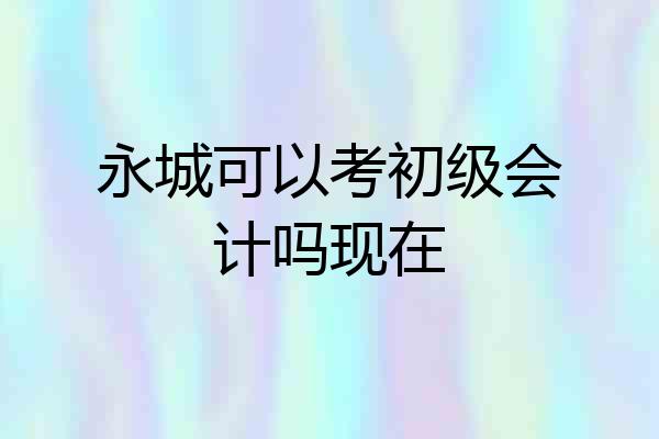 永城可以考初级会计吗现在