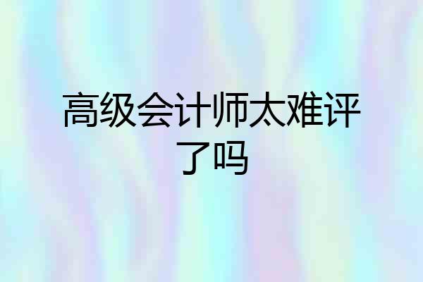 高级会计师太难评了吗