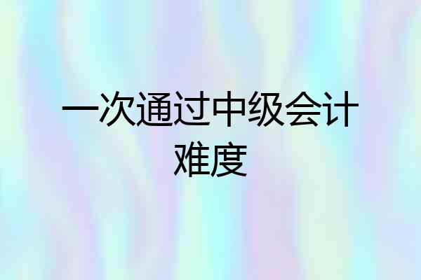 一次通过中级会计难度