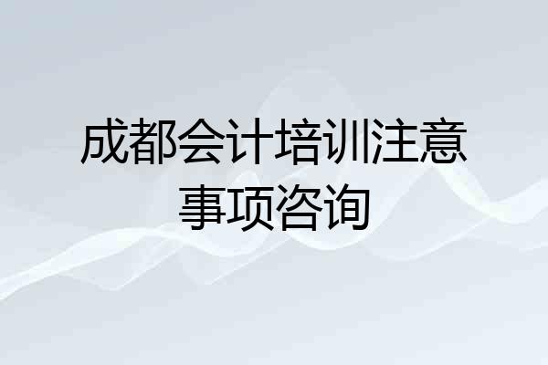 成都会计培训注意事项咨询