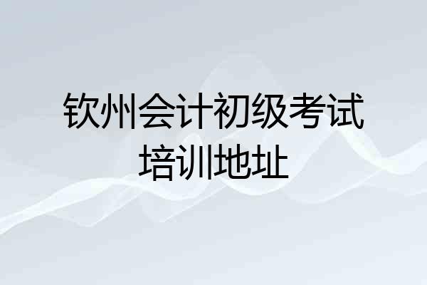 钦州会计初级考试培训地址