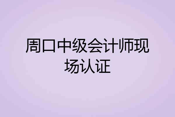 周口中级会计师现场认证
