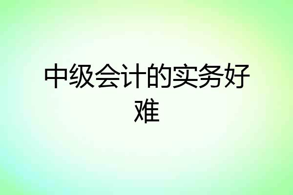 中级会计的实务好难