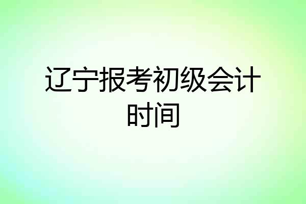 辽宁报考初级会计时间