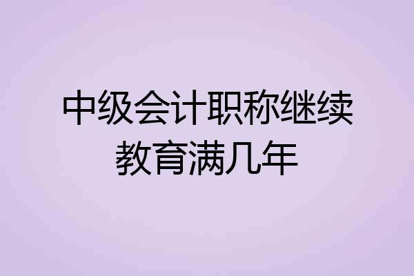 中级会计职称继续教育满几年