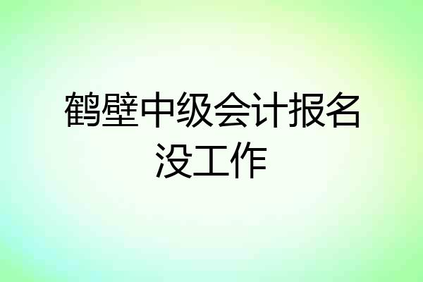 鹤壁中级会计报名没工作
