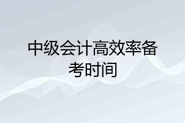 中级会计高效率备考时间