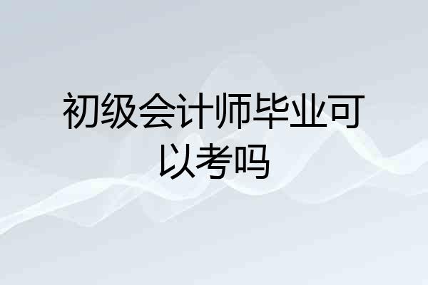 初级会计师毕业可以考吗
