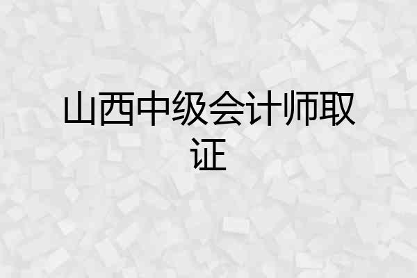 山西中级会计师取证